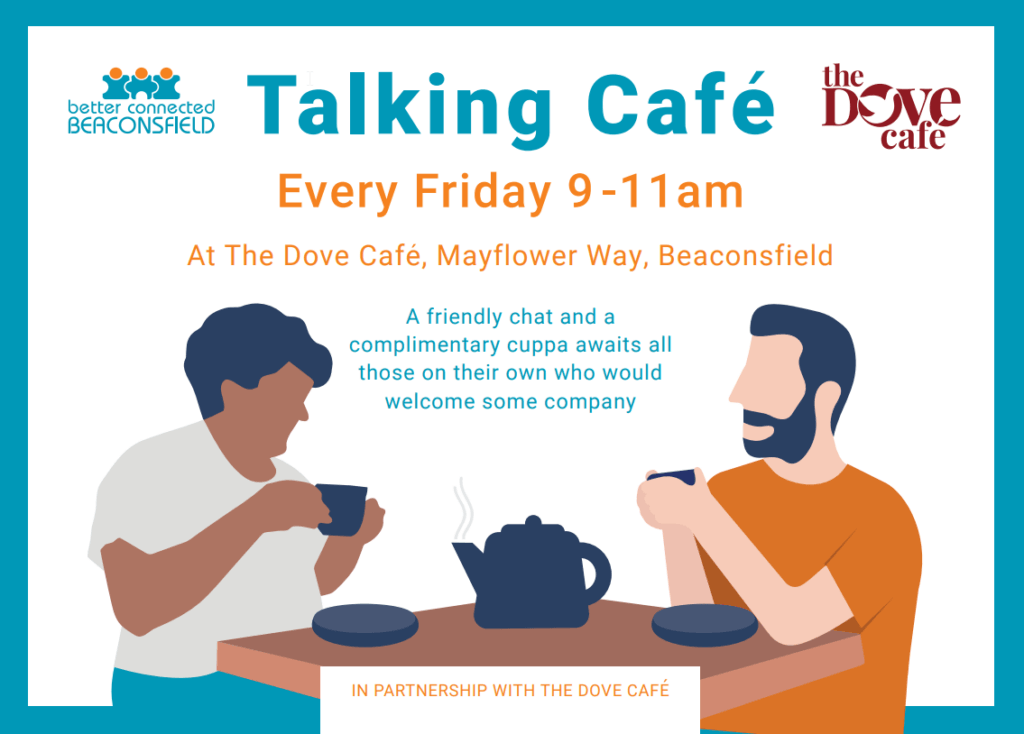 Talking Café, Every Friday 9-11am, At The Dove Café, Mayflower Way, Beaconsfield. A friendly chat and a complimentary cuppa awaits all those on their own who would welcome some company. In Partnership with the Dove Café